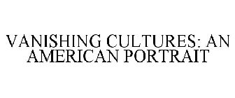 VANISHING CULTURES: AN AMERICAN PORTRAIT