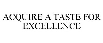ACQUIRE A TASTE FOR EXCELLENCE