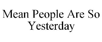 MEAN PEOPLE ARE SO YESTERDAY