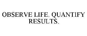 OBSERVE LIFE. QUANTIFY RESULTS.