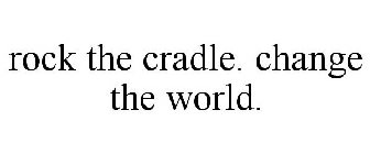 ROCK THE CRADLE. CHANGE THE WORLD.