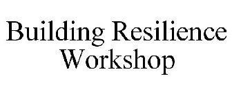 BUILDING RESILIENCE WORKSHOP