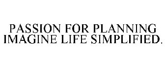 PASSION FOR PLANNING IMAGINE LIFE SIMPLIFIED.