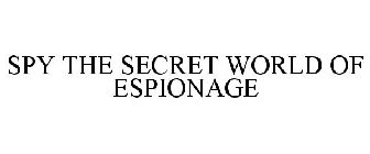 SPY THE SECRET WORLD OF ESPIONAGE