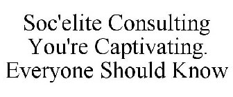 SOC'ELITE CONSULTING YOU'RE CAPTIVATING. EVERYONE SHOULD KNOW