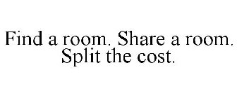 FIND A ROOM. SHARE A ROOM. SPLIT THE COST.