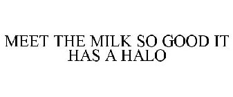 MEET THE MILK SO GOOD IT HAS A HALO