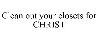 CLEAN OUT YOUR CLOSETS FOR CHRIST