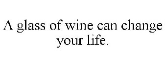 A GLASS OF WINE CAN CHANGE YOUR LIFE.