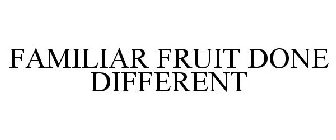 FAMILIAR FRUIT DONE DIFFERENT