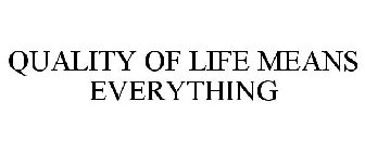 QUALITY OF LIFE MEANS EVERYTHING