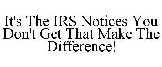 IT'S THE IRS NOTICES YOU DON'T GET THAT MAKE THE DIFFERENCE!