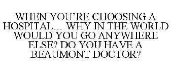 SO WHEN YOU'RE CHOOSING A HOSPITAL... WHY IN THE WORLD WOULD YOU GO ANYWHERE ELSE? DO YOU HAVE A BEAUMONT DOCTOR?