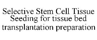 SELECTIVE STEM CELL TISSUE SEEDING FOR TISSUE BED TRANSPLANTATION PREPARATION