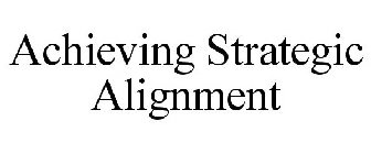 ACHIEVING STRATEGIC ALIGNMENT