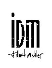 IDM IT DON'T MATTER