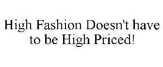 HIGH FASHION DOESN'T HAVE TO BE HIGH PRICED!