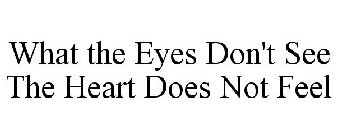 WHAT THE EYES DON'T SEE THE HEART DOES NOT FEEL