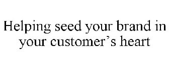 HELPING SEED YOUR BRAND IN YOUR CUSTOMER'S HEART