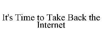 IT'S TIME TO TAKE BACK THE INTERNET