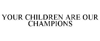 YOUR CHILDREN ARE OUR CHAMPIONS