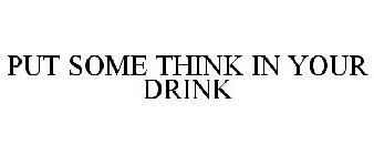 PUT SOME THINK IN YOUR DRINK