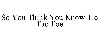 SO YOU THINK YOU KNOW TIC TAC TOE