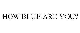 HOW BLUE ARE YOU?