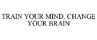 TRAIN YOUR MIND, CHANGE YOUR BRAIN