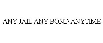 ANY JAIL, ANY BOND, ANYTIME!