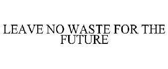 LEAVE NO WASTE FOR THE FUTURE