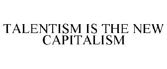 TALENTISM IS THE NEW CAPITALISM