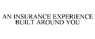 AN INSURANCE EXPERIENCE BUILT AROUND YOU