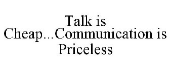 TALK IS CHEAP; COMMUNICATION IS PRICELESS