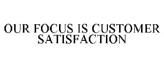 OUR FOCUS IS CUSTOMER SATISFACTION