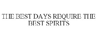 THE BEST DAYS REQUIRE THE BEST SPIRITS