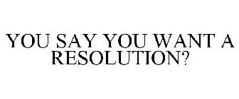 YOU SAY YOU WANT A RESOLUTION?
