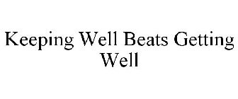 KEEPING WELL BEATS GETTING WELL