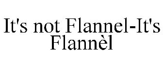 IT'S NOT FLANNEL-IT'S FLANNÈL