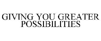 GIVING YOU GREATER POSSIBILITIES