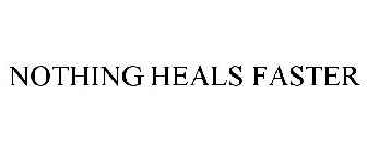 NOTHING HEALS FASTER