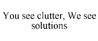 YOU SEE CLUTTER, WE SEE SOLUTIONS