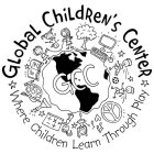GLOBAL CHILDREN'S CENTER WHERE CHILDREN LEARN THROUGH PLAY GCC