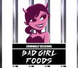 BAD GIRL FOODS CRIMINALLY DELICIOUS