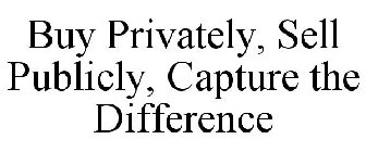 BUY PRIVATELY, SELL PUBLICLY, CAPTURE THE DIFFERENCE