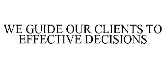 WE GUIDE OUR CLIENTS TO EFFECTIVE DECISIONS