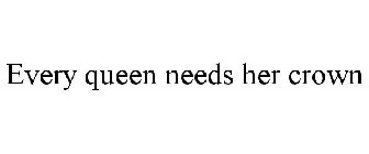 EVERY QUEEN NEEDS HER CROWN