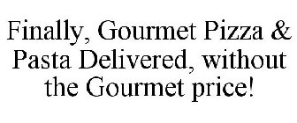 FINALLY, GOURMET PIZZA & PASTA DELIVERED, WITHOUT THE GOURMET PRICE!