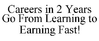 CAREERS IN 2 YEARS GO FROM LEARNING TO EARNING FAST!