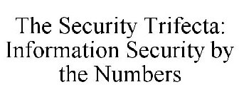 THE SECURITY TRIFECTA: INFORMATION SECURITY BY THE NUMBERS